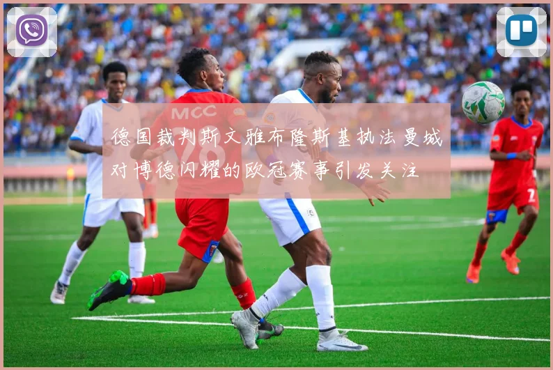 德国裁判斯文雅布隆斯基执法曼城对博德闪耀的欧冠赛事引发关注