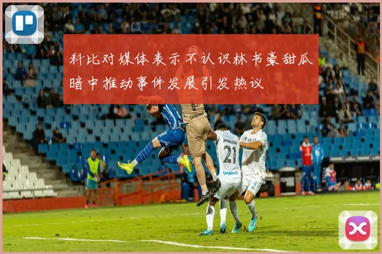 科比对媒体表示不认识林书豪甜瓜暗中推动事件发展引发热议