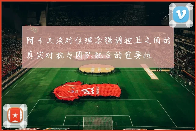 阿卡夫谈对位理念强调控卫之间的真实对抗与团队配合的重要性