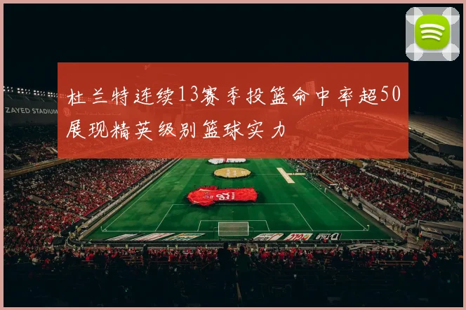 杜兰特连续13赛季投篮命中率超50展现精英级别篮球实力