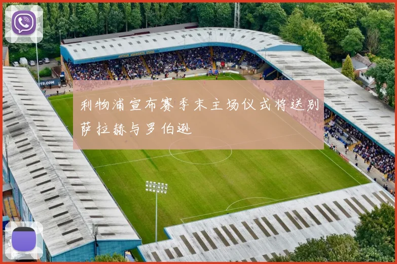 利物浦宣布赛季末主场仪式将送别萨拉赫与罗伯逊
