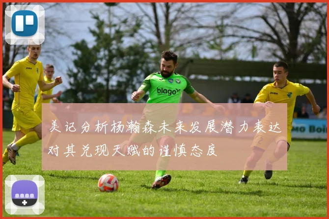 美记分析杨瀚森未来发展潜力表达对其兑现天赋的谨慎态度