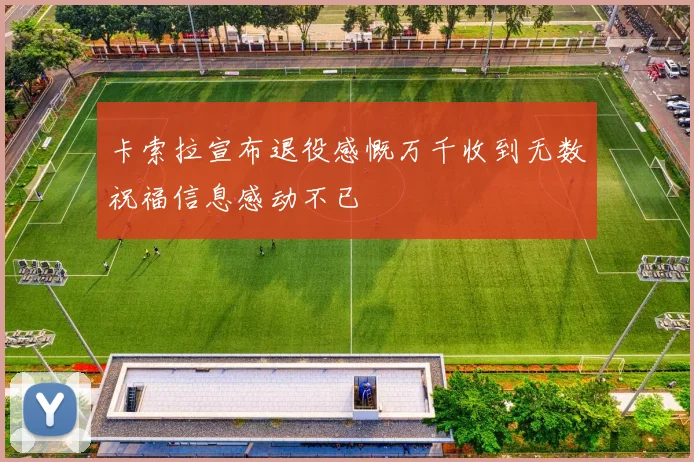 卡索拉宣布退役感慨万千收到无数祝福信息感动不已