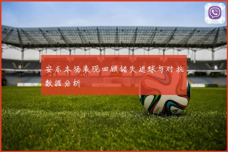 安东本场表现回顾错失进球与对抗数据分析