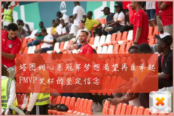 塔图姆心系冠军梦想渴望再度举起FMVP奖杯的坚定信念