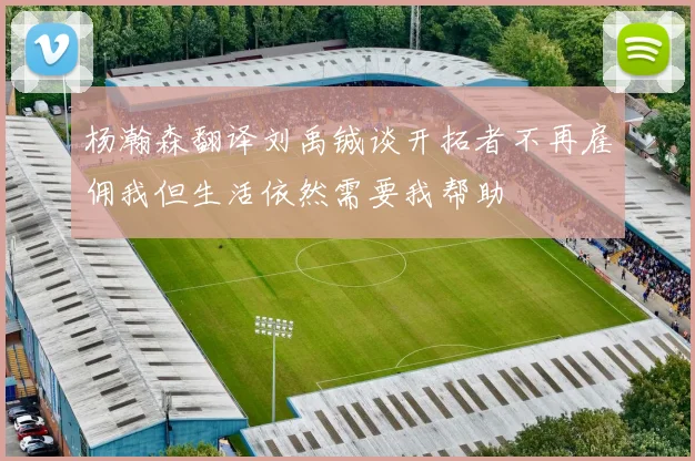 杨瀚森翻译刘禹铖谈开拓者不再雇佣我但生活依然需要我帮助
