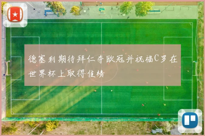 德塞利期待拜仁夺欧冠并祝福C罗在世界杯上取得佳绩
