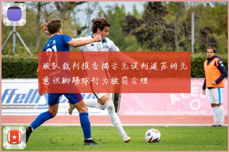 狼队裁判报告揭示无误判道苏姆无意识脚踢球行为被罚合理