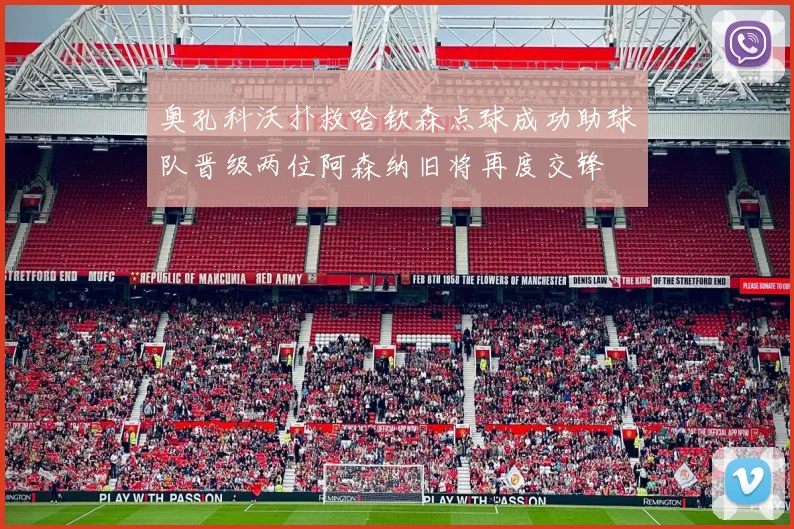 奥孔科沃扑救哈钦森点球成功助球队晋级两位阿森纳旧将再度交锋