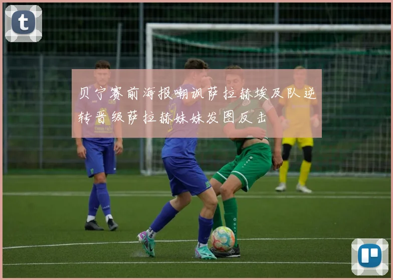 贝宁赛前海报嘲讽萨拉赫埃及队逆转晋级萨拉赫妹妹发图反击