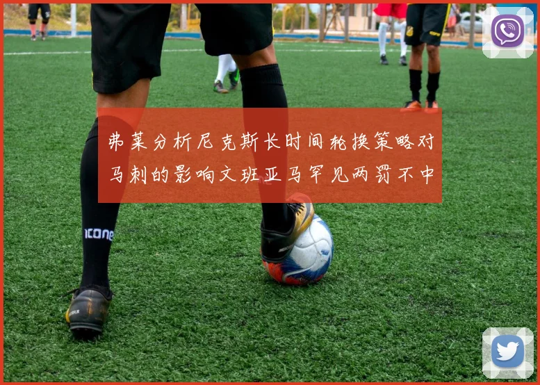弗莱分析尼克斯长时间轮换策略对马刺的影响文班亚马罕见两罚不中引发关注